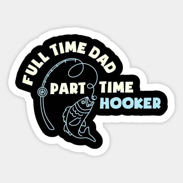 Full Time Dad Part Time Hooker Fathers Fishing Fisher Fisherman Fathers Day Fishing Daddy Sticker by NickDezArts